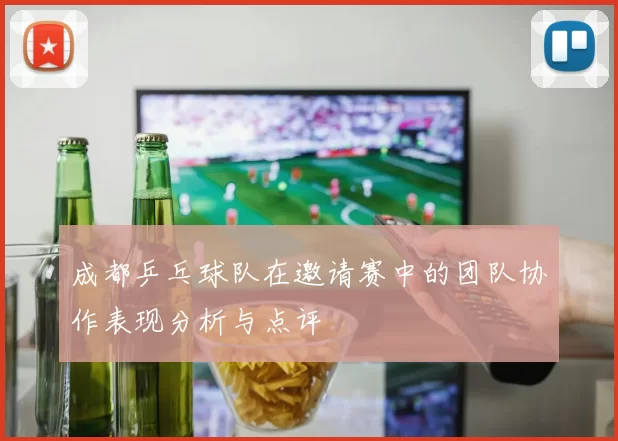 成都乒乓球队在邀请赛中的团队协作表现分析与点评
