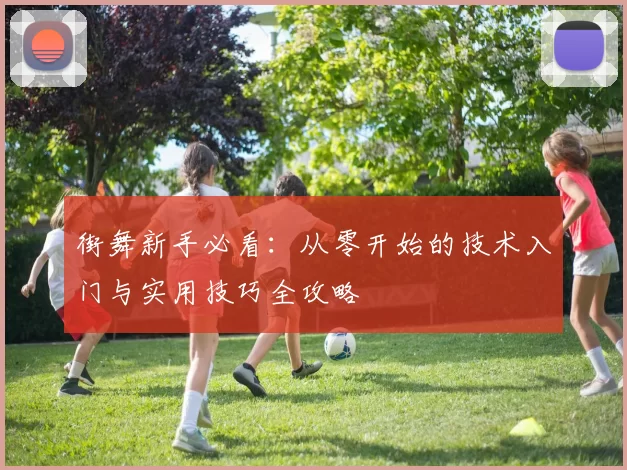 街舞新手必看：从零开始的技术入门与实用技巧全攻略