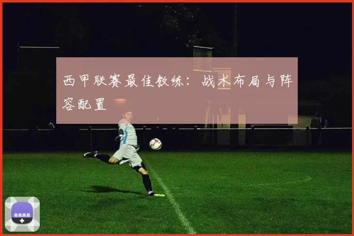 西甲联赛最佳教练：战术布局与阵容配置