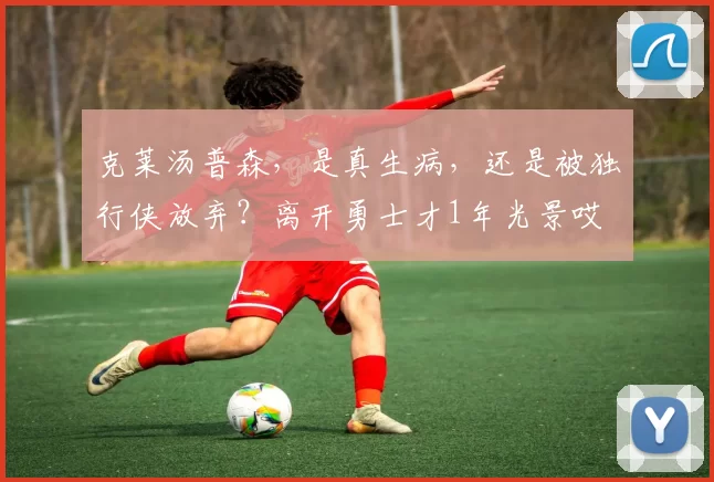 克莱汤普森，是真生病，还是被独行侠放弃？离开勇士才1年光景哎