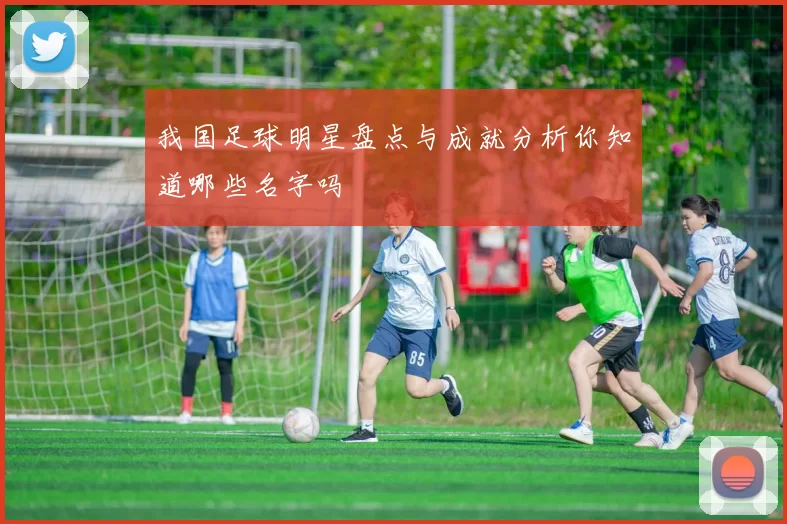 我国足球明星盘点与成就分析你知道哪些名字吗