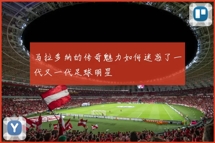 马拉多纳的传奇魅力如何迷惑了一代又一代足球明星