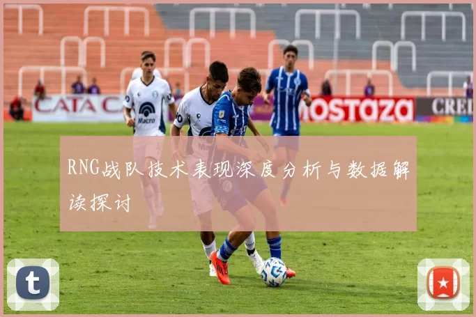 RNG战队技术表现深度分析与数据解读探讨