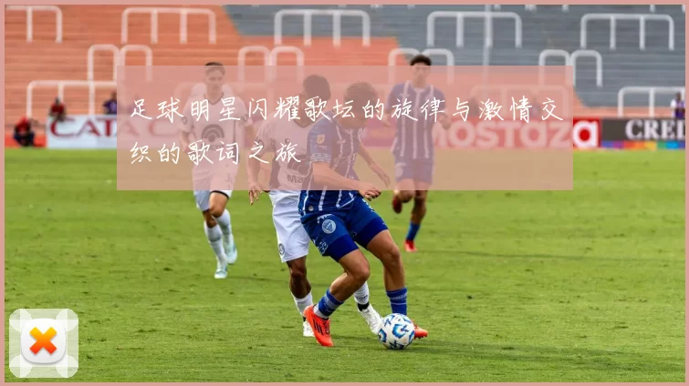 足球明星闪耀歌坛的旋律与激情交织的歌词之旅