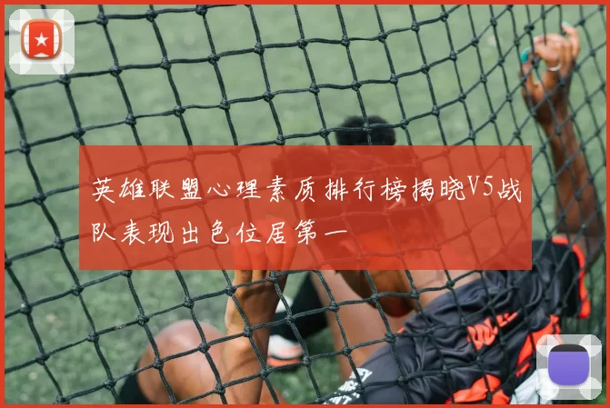 英雄联盟心理素质排行榜揭晓V5战队表现出色位居第一