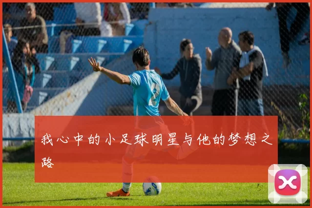 我心中的小足球明星与他的梦想之路