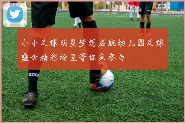 小小足球明星梦想启航幼儿园足球盛会精彩纷呈等你来参与