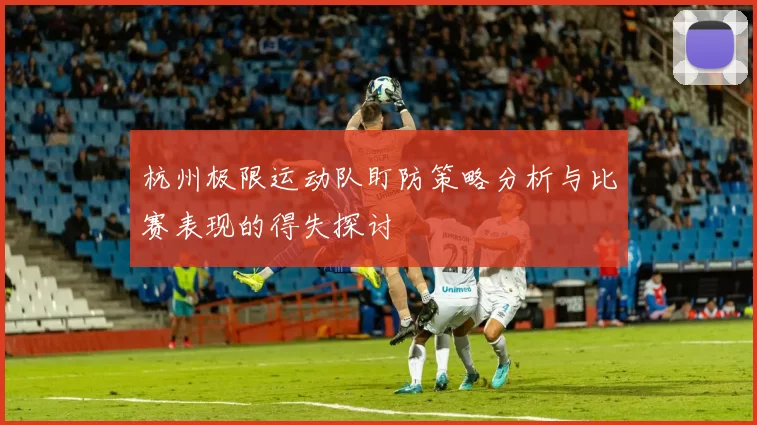 杭州极限运动队盯防策略分析与比赛表现的得失探讨