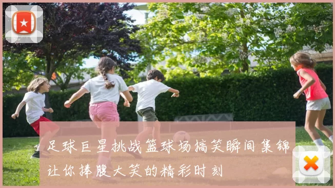 足球巨星挑战篮球场搞笑瞬间集锦让你捧腹大笑的精彩时刻
