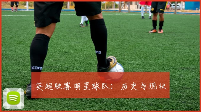 英超联赛明星球队：历史与现状