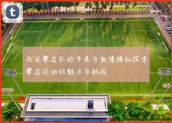西安攀岩队的节奏与激情揭秘探索攀岩运动的魅力与挑战