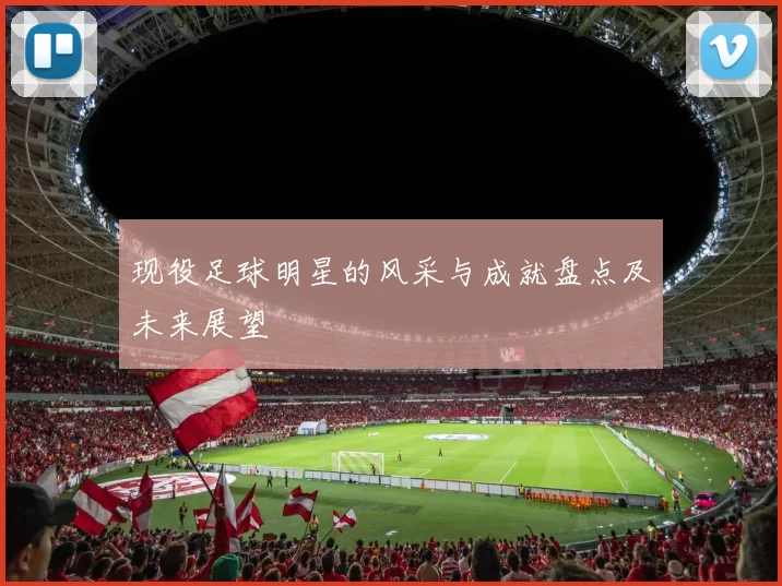 现役足球明星的风采与成就盘点及未来展望