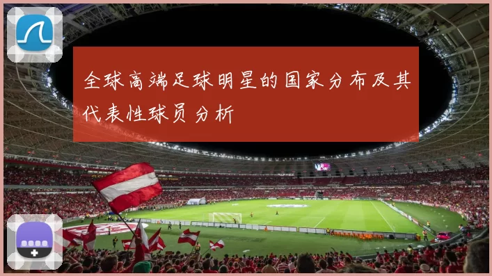 全球高端足球明星的国家分布及其代表性球员分析