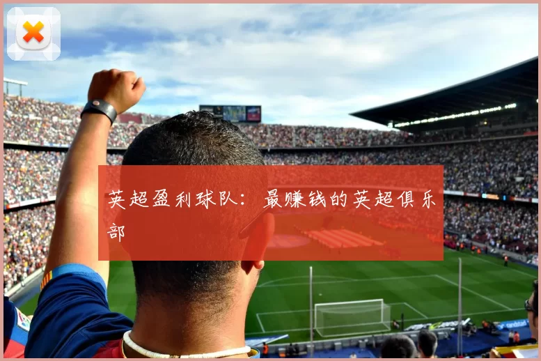 英超盈利球队：最赚钱的英超俱乐部