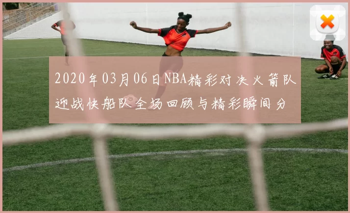 2020年03月06日NBA精彩对决火箭队迎战快船队全场回顾与精彩瞬间分析