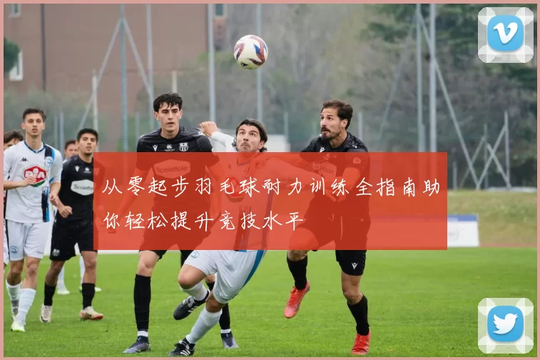 从零起步羽毛球耐力训练全指南助你轻松提升竞技水平