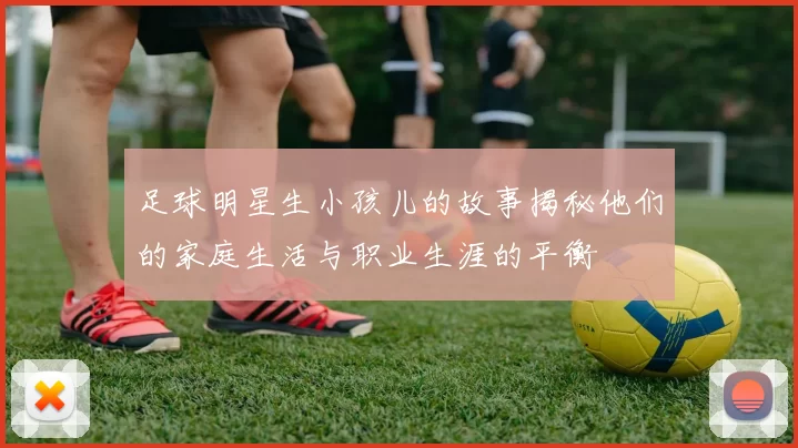 足球明星生小孩儿的故事揭秘他们的家庭生活与职业生涯的平衡
