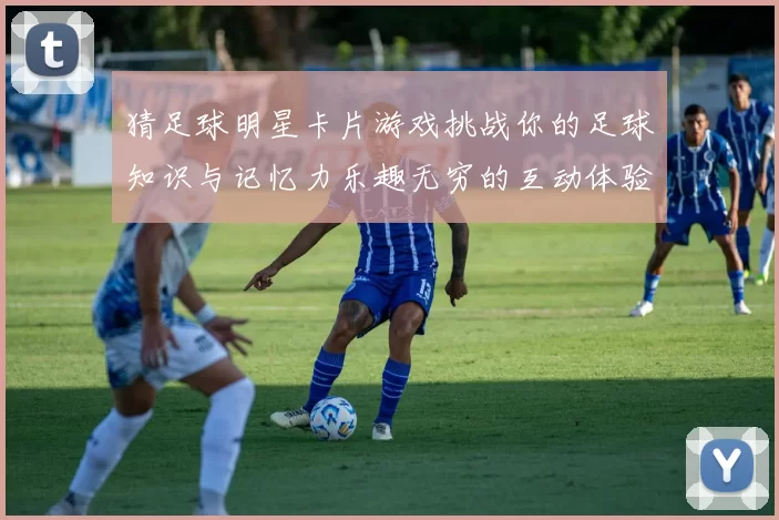 猜足球明星卡片游戏挑战你的足球知识与记忆力乐趣无穷的互动体验