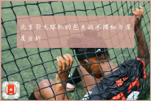 北京羽毛球队的包夹战术揭秘与深度分析