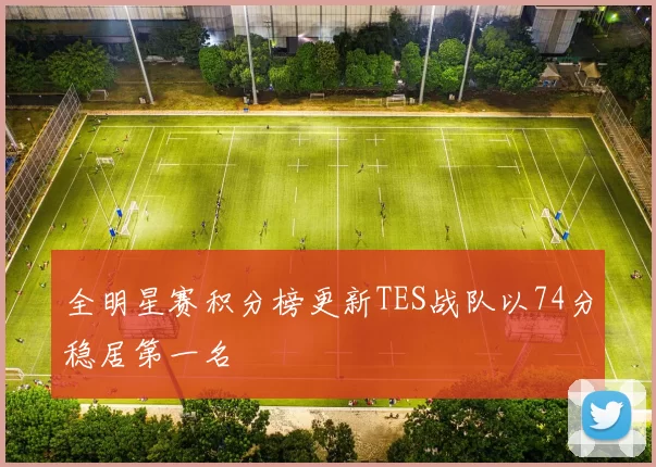 全明星赛积分榜更新TES战队以74分稳居第一名