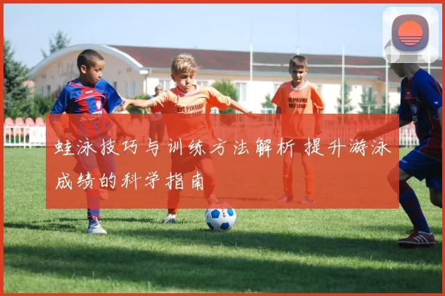 蛙泳技巧与训练方法解析 提升游泳成绩的科学指南
