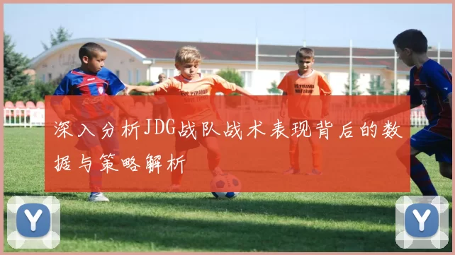 深入分析JDG战队战术表现背后的数据与策略解析