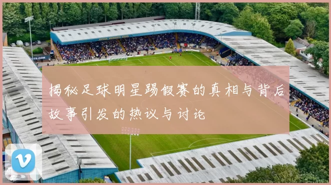 揭秘足球明星踢假赛的真相与背后故事引发的热议与讨论
