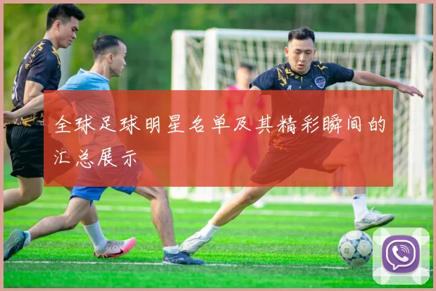 全球足球明星名单及其精彩瞬间的汇总展示