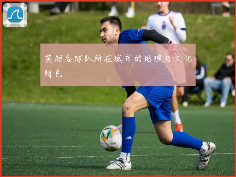英超各球队所在城市的地理与文化特色