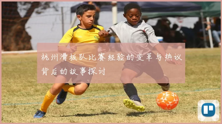 杭州滑板队比赛经验的变革与热议背后的故事探讨
