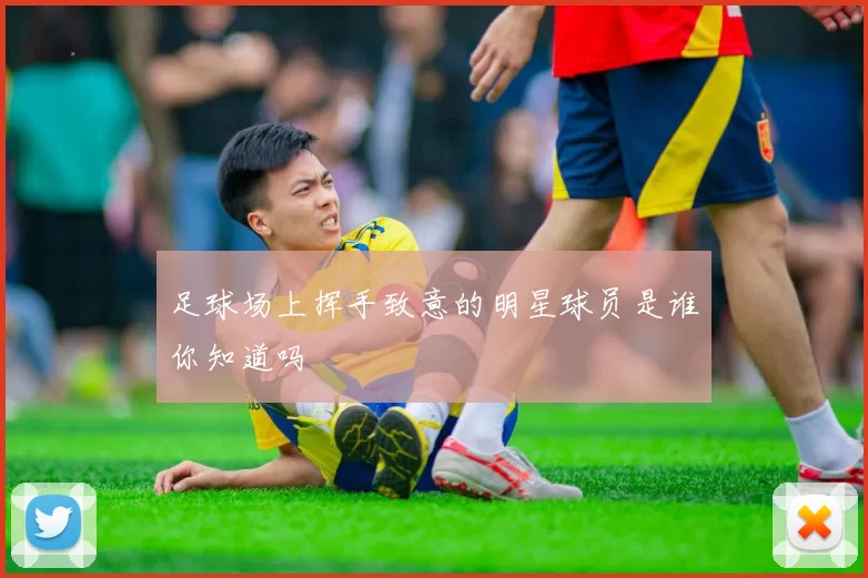 足球场上挥手致意的明星球员是谁你知道吗
