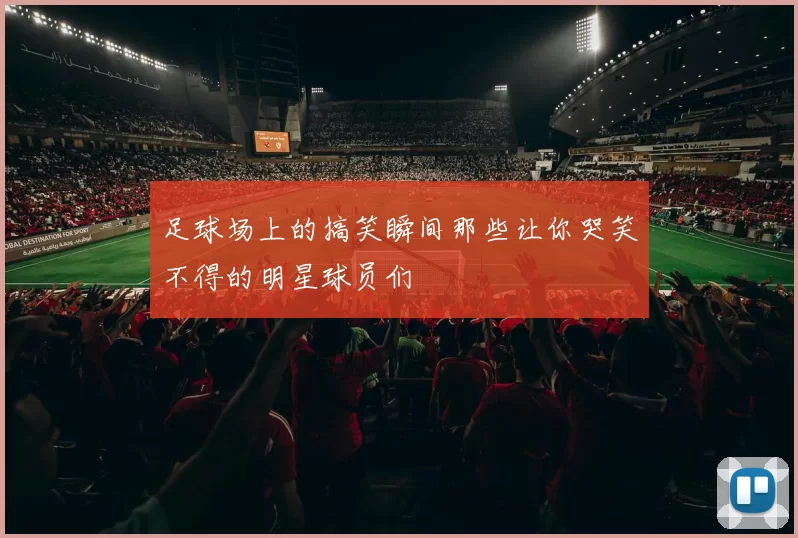 足球场上的搞笑瞬间那些让你哭笑不得的明星球员们